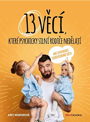 13 věcí, které psychicky silní rodiče nedělají - Jak vychovat sebevědomé děti/ Amy Morin