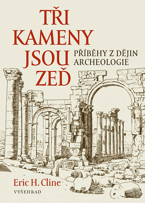Tři kameny jsou zeď: Příběhy z dějin archeologie/ Eric H. Cline