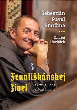 Františkánskej živel - Jak žít z Boha a dávat lidem/ Ondřej Havlíček , Šebestián Pavel Smrčina