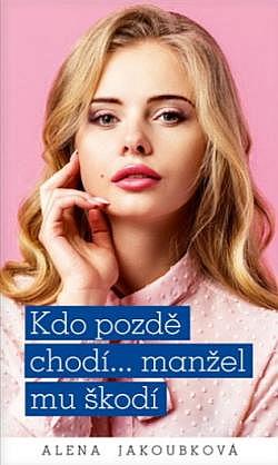 Kdo pozdě chodí... manžel mu škodí/ Alena Jakoubková