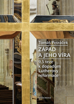 Západ a jeho víra: 9,5 teze k dopadům Lutherovy reformace/ Tomáš Petráček